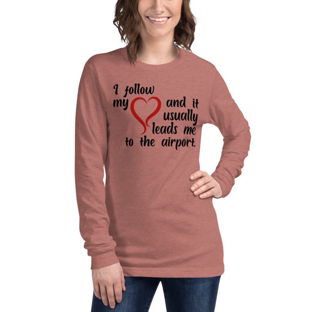 I Follow My Heart And It Usually Leads Me To The Airport Unisex Long Sleeve Tee